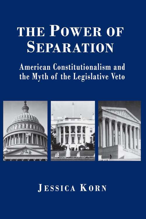 Book cover of The Power of Separation: American Constitutionalism and the Myth of the Legislative Veto (Princeton Studies in American Politics: Historical, International, and Comparative Perspectives #174)