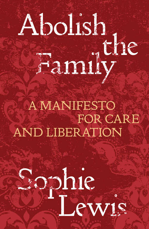 Book cover of Abolish the Family: A Manifesto for Care and Liberation