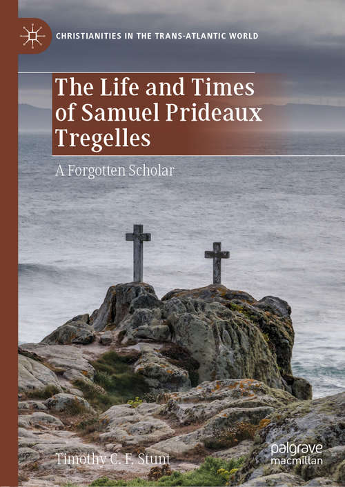 Book cover of The Life and Times of Samuel Prideaux Tregelles: A Forgotten Scholar (1st ed. 2020) (Christianities in the Trans-Atlantic World)