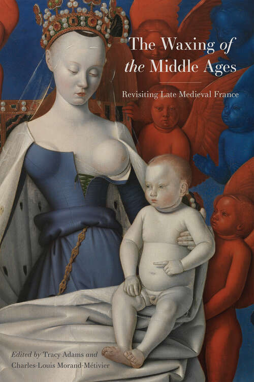 Book cover of The Waxing of the Middle Ages: Revisiting Late Medieval France (The Early Modern Exchange)