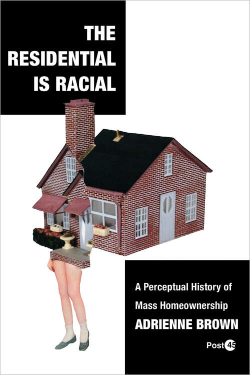 Book cover of The Residential Is Racial: A Perceptual History of Mass Homeownership (Post*45)