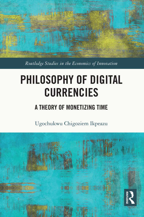 Book cover of Philosophy of Digital Currencies: A Theory of Monetizing Time (Routledge Studies in the Economics of Innovation)