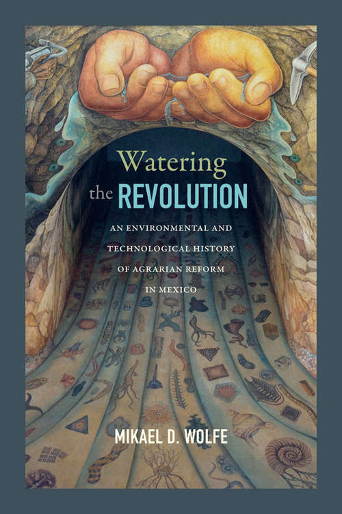 Book cover of Watering the Revolution: An Environmental and Technological History of Agrarian Reform in Mexico