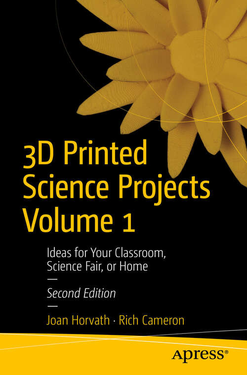 Book cover of 3D Printed Science Projects Volume 1: Ideas for Your Classroom, Science Fair, or Home (Second Edition)