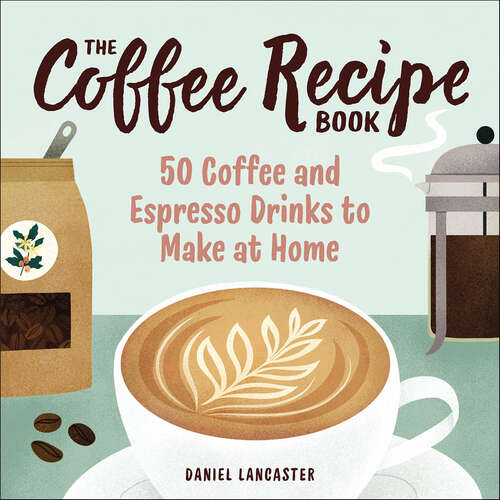 Book cover of The Coffee Recipe Book: 50 Coffee and Espresso Drinks to Make at Home