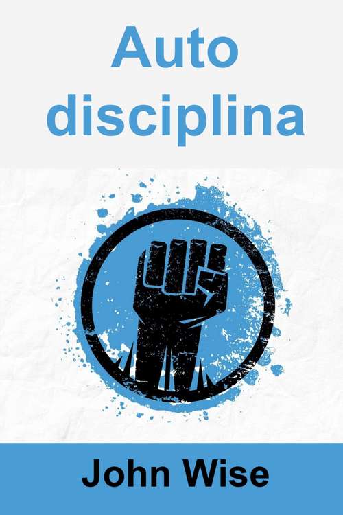 Book cover of Autodisciplina: Come costruire una mente imbattibile e avere successo nella vita in 3 settimane
