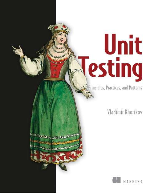 Book cover of Unit Testing Principles, Practices, and Patterns: Effective Testing Styles, Patterns, And Reliable Automation For Unit Testing, Mocking, And Integration Testing With Examples In C#