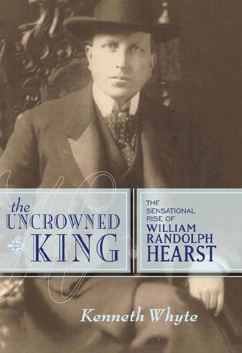 Book cover of The Uncrowned King: The Sensational Rise of William Randolph Hearst