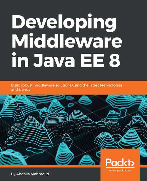 Book cover of Developing Middleware in Java EE 8: Build robust middleware solutions using the latest technologies and trends