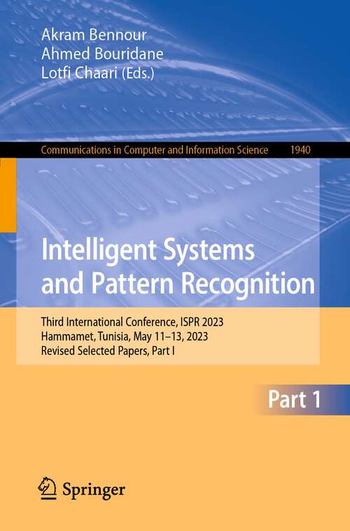 Book cover of Intelligent Systems and Pattern Recognition: Third International Conference, ISPR 2023, Hammamet, Tunisia, May 11–13, 2023, Revised Selected Papers, Part I (1st ed. 2024) (Communications in Computer and Information Science #1940)