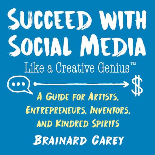 Book cover of Succeed with Social Media Like a Creative Genius: A Guide for Artists, Entrepreneurs, and Kindred Spirits (Like a Creative Genius)
