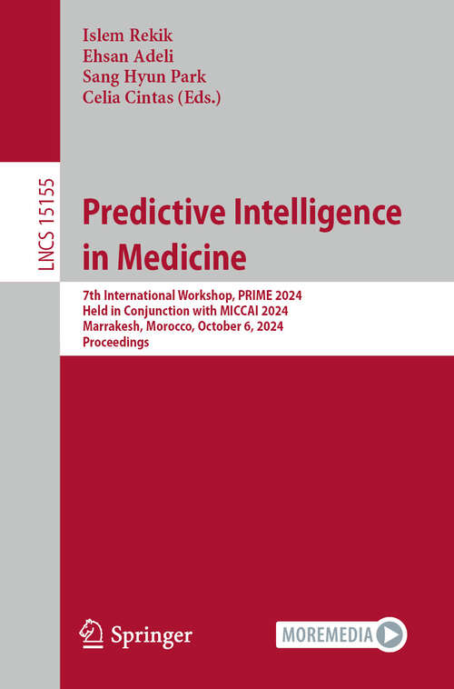 Book cover of Predictive Intelligence in Medicine: 7th International Workshop, PRIME 2024, Held in Conjunction with MICCAI 2024, Marrakesh, Morocco, October 6, 2024, Proceedings (Lecture Notes in Computer Science #15155)