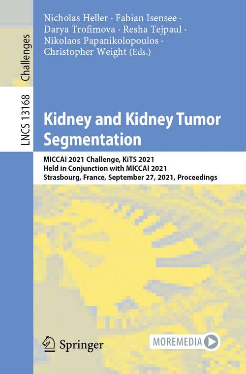 Book cover of Kidney and Kidney Tumor Segmentation: MICCAI 2021 Challenge, KiTS 2021, Held in Conjunction with MICCAI 2021, Strasbourg, France, September 27, 2021, Proceedings (1st ed. 2022) (Lecture Notes in Computer Science #13168)