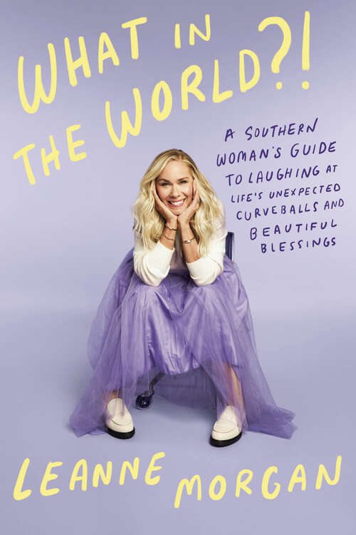 Book cover of What in the World?!: A Southern Woman's Guide to Laughing at Life's Unexpected Curveballs and Beautiful Blessings