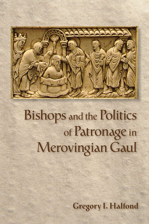 Book cover of Bishops and the Politics of Patronage in Merovingian Gaul