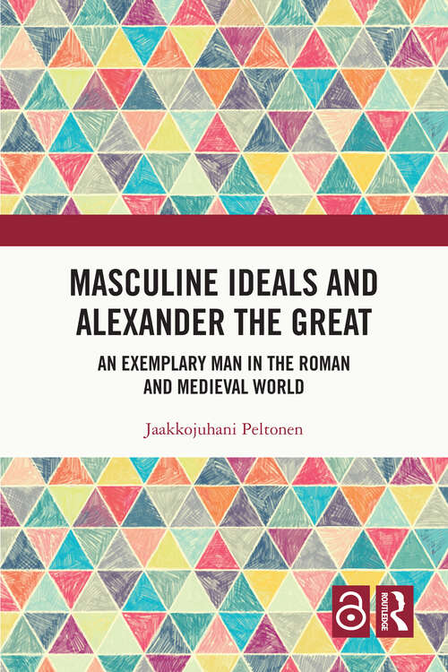 Book cover of Masculine Ideals and Alexander the Great: An Exemplary Man in the Roman and Medieval World