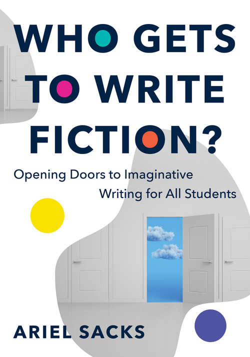 Book cover of Who Gets to Write Fiction?: Opening Doors to Imaginative Writing for All Students