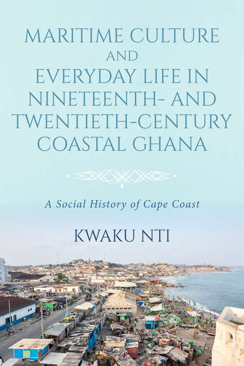 Book cover of Maritime Culture and Everyday Life in Nineteenth- and Twentieth-Century Coastal Ghana: A Social History of Cape Coast