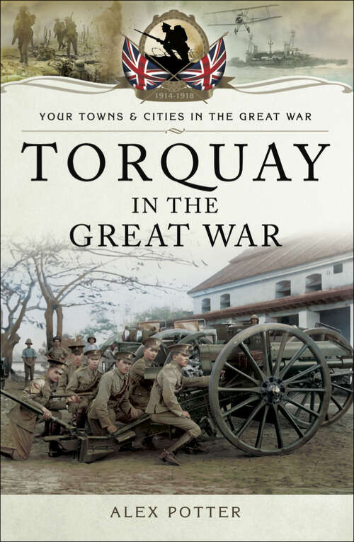 Book cover of Torquay in the Great War: Torquay In The Great War (Your Towns & Cities in the Great War)