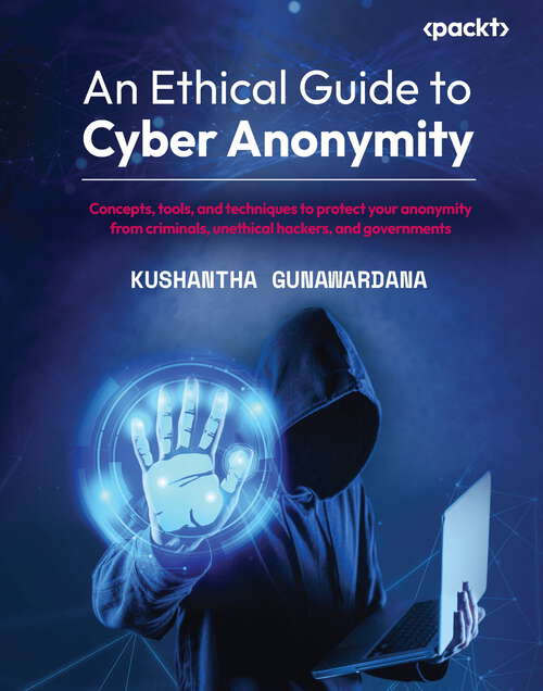 Book cover of An Ethical Guide to Cyber Anonymity: Concepts, tools, and techniques to protect your anonymity from criminals, unethical hackers, and governments