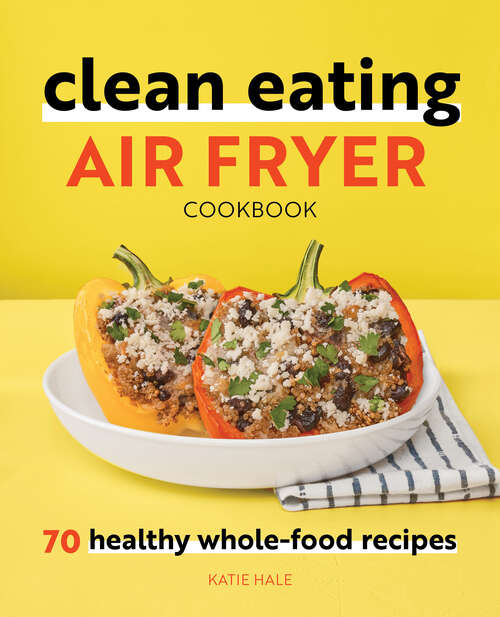 Book cover of Clean Eating Air Fryer Cookbook: 70 Healthy Whole-Food Recipes