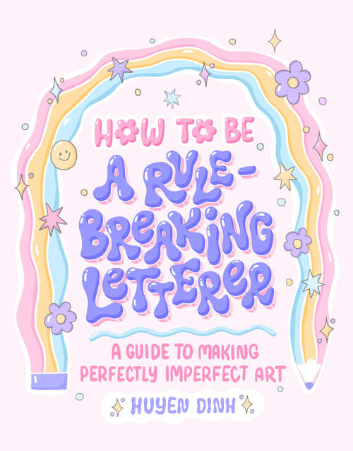 Book cover of How to Be a Rule-Breaking Letterer: A Guide to Making Perfectly Imperfect Art