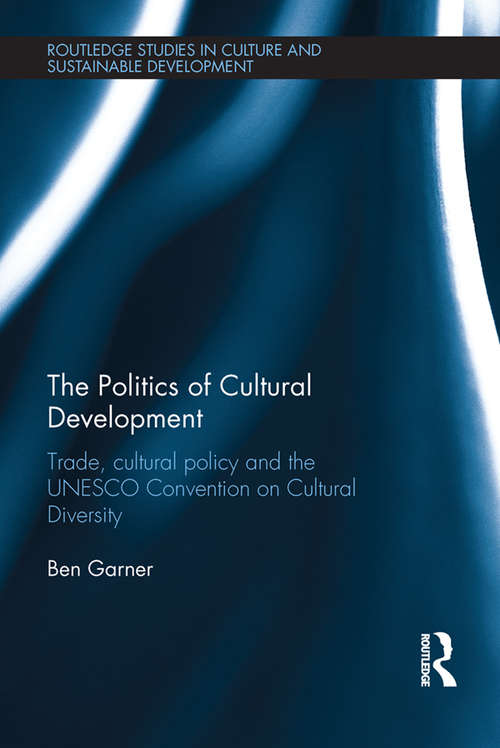 Book cover of The Politics of Cultural Development: Trade, cultural policy and the UNESCO Convention on Cultural Diversity (Routledge Studies in Culture and Sustainable Development)