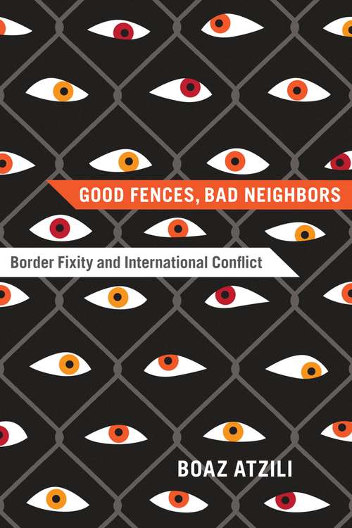 Book cover of Good Fences, Bad Neighbors: Border Fixity and International Conflict