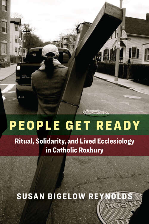 Book cover of People Get Ready: Ritual, Solidarity, and Lived Ecclesiology in Catholic Roxbury (Catholic Practice in the Americas)