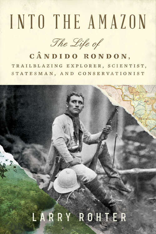 Book cover of Into the Amazon: The Life of Cândido Rondon, Trailblazing Explorer, Scientist, Statesman, and Conservationist