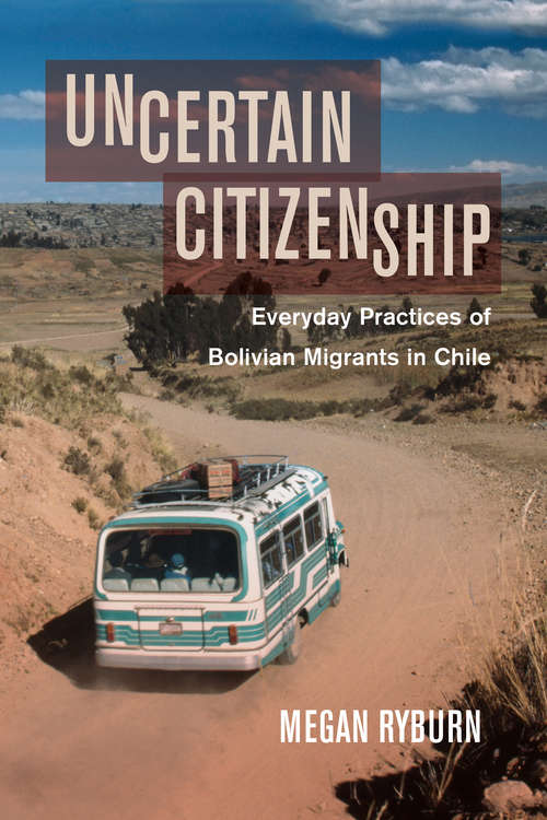Book cover of Uncertain Citizenship: Everyday Practices of Bolivian Migrants in Chile