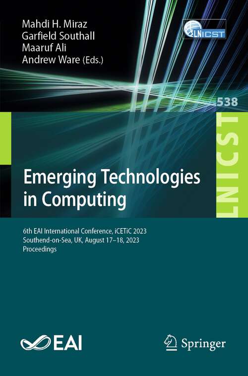 Book cover of Emerging Technologies in Computing: 6th EAI International Conference, iCETiC 2023, Southend-on-Sea, UK, August 17-18, 2023, Proceedings (1st ed. 2024) (Lecture Notes of the Institute for Computer Sciences, Social Informatics and Telecommunications Engineering #538)