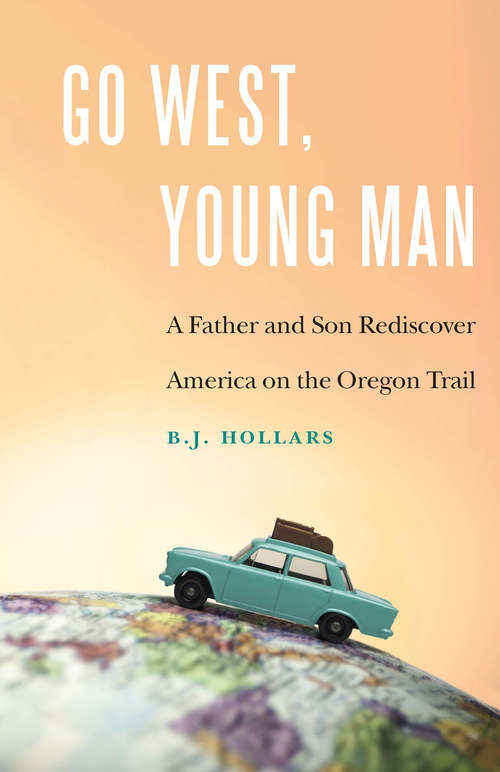 Book cover of Go West, Young Man: A Father and Son Rediscover America on the Oregon Trail