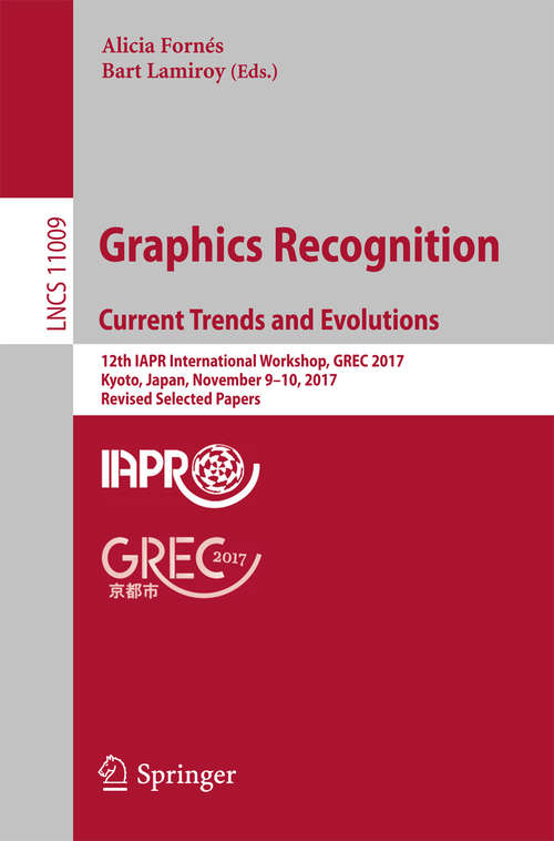 Book cover of Graphics Recognition. Current Trends and Evolutions: 12th IAPR International Workshop, GREC 2017, Kyoto, Japan, November 9-10, 2017, Revised Selected Papers (1st ed. 2018) (Lecture Notes in Computer Science #11009)