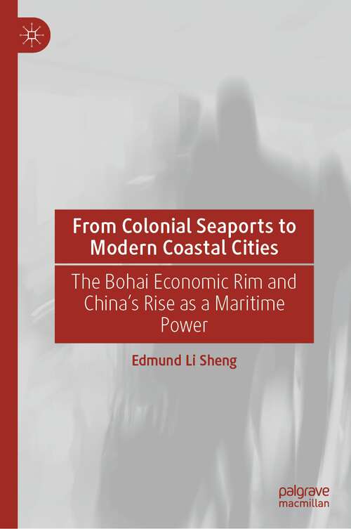 Book cover of From Colonial Seaports to Modern Coastal Cities: The Bohai Economic Rim and China’s Rise as a Maritime Power (1st ed. 2024)
