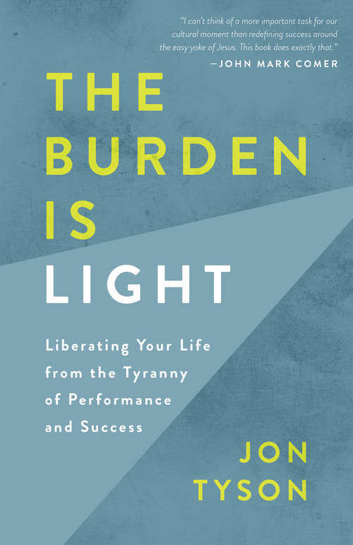 Book cover of The Burden Is Light: Liberating Your Life from the Tyranny of Performance and Success