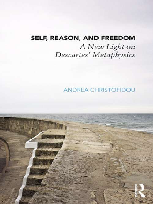 Book cover of Self, Reason, and Freedom: A New Light on Descartes' Metaphysics