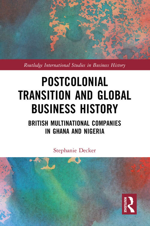 Book cover of Postcolonial Transition and Global Business History: British Multinational Companies in Ghana and Nigeria (Routledge International Studies in Business History)