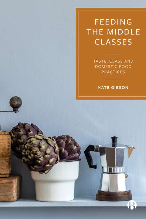 Book cover of Feeding the Middle Classes: Taste, Class and Domestic Food Practices