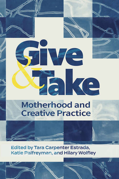 Book cover of Give and Take: Motherhood and Creative Practice