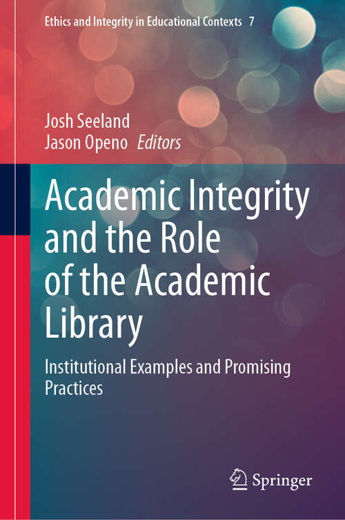 Book cover of Academic Integrity and the Role of the Academic Library: Institutional Examples and Promising Practices (2024) (Ethics and Integrity in Educational Contexts #7)