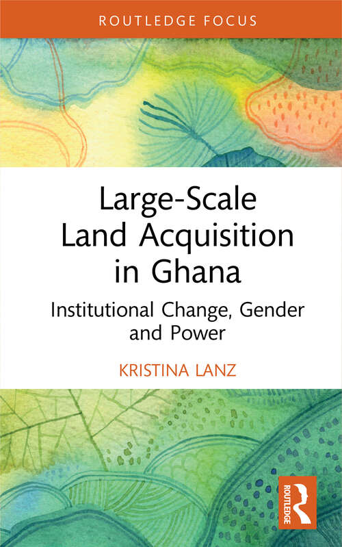 Book cover of Large-Scale Land Acquisition in Ghana: Institutional Change, Gender and Power (Routledge Studies in Global Land and Resource Grabbing)