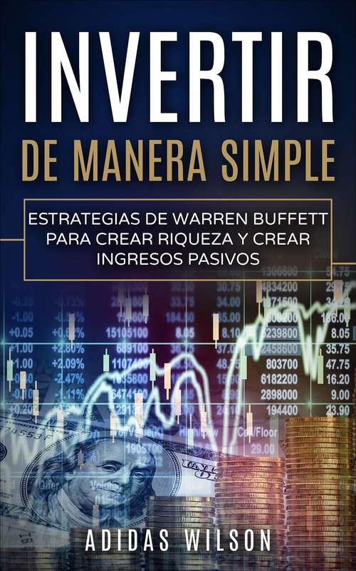 Book cover of Invertir de manera simple: Estrategias de Warren Buffett para crear riqueza y crear ingresos pasivos.