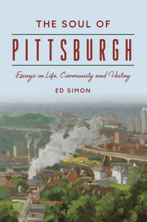 Book cover of The Soul of Pittsburgh: Essays on Life, Community and History (The History Press)