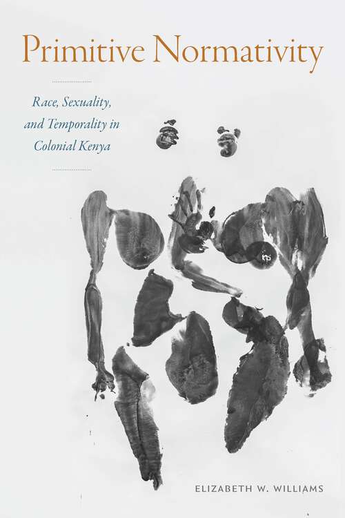 Book cover of Primitive Normativity: Race, Sexuality, and Temporality in Colonial Kenya