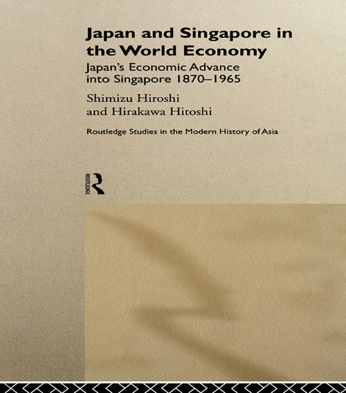 Book cover of Japan and Singapore in the World Economy: Japan's Economic Advance into Singapore 1870-1965 (Routledge Studies In The Modern History Of Asia Ser.)