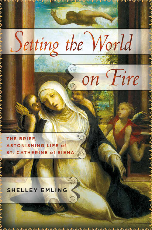 Book cover of Setting the World on Fire: The Brief, Astonishing Life of St. Catherine of Siena