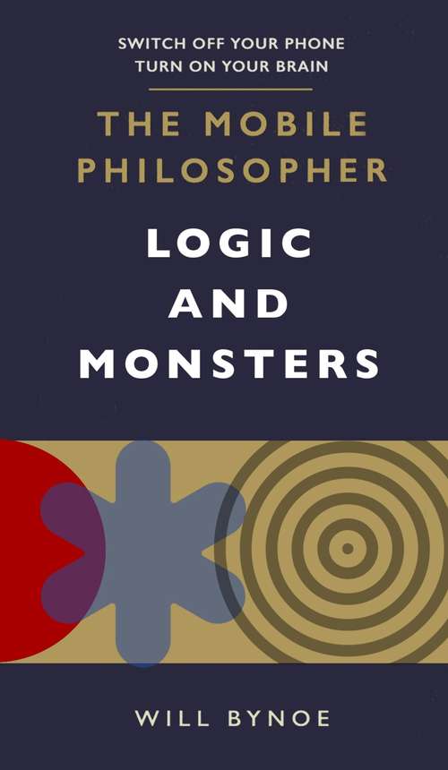 Book cover of The Mobile Philosopher: Logic and Monsters: Switch off your phone, turn on your brain