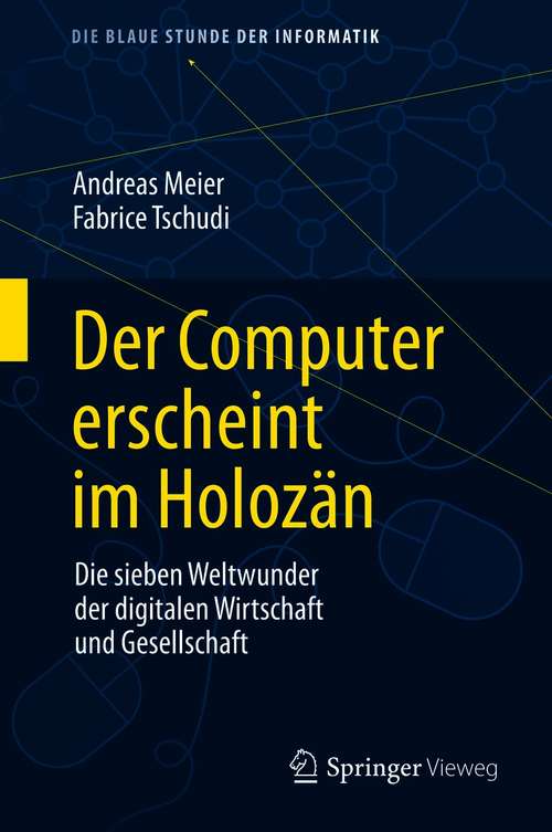 Book cover of Der Computer erscheint im Holozän: Die sieben Weltwunder der digitalen Wirtschaft und Gesellschaft (1. Aufl. 2021) (Die blaue Stunde der Informatik)
