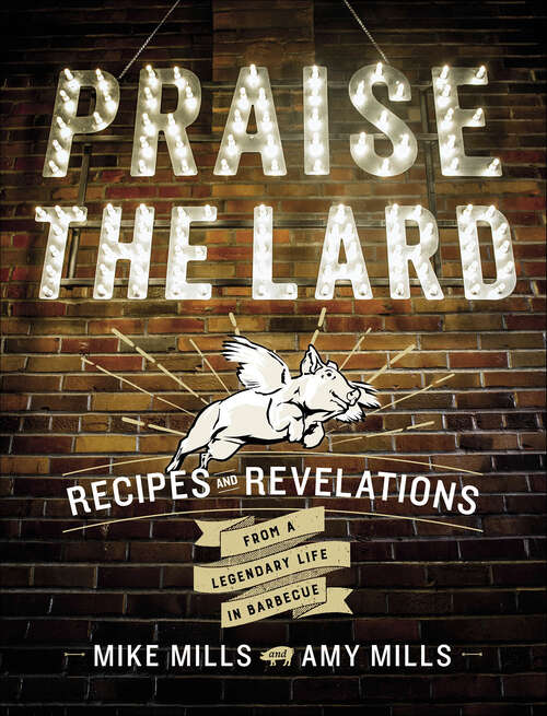Book cover of Praise the Lard: Recipes and Revelations from a Legendary Life in Barbecue